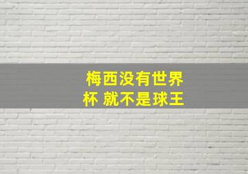 梅西没有世界杯 就不是球王